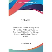 Tobacco: The Distinct And Several Opinions Of The Late And Best Physicians That Have Written Of The Diverse Natures And Qualities Thereof (1595) Tobacco: The Distinct And Several Opinions Of The Late And Best Physicians That Have Written Of The Diverse Natures And Qualities Thereof (1595) Paperback