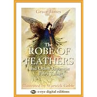 The Robe of Feathers and other Japanese Fairy Tales (illustrated by Warwick Goble) The Robe of Feathers and other Japanese Fairy Tales (illustrated by Warwick Goble) Kindle
