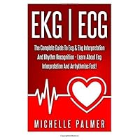 Ekg | Ecg: The Complete Guide To ECG & EKG Interpretation And Rhythm Recognition - Learn About ECG Interpretation And Arrhythmias Fast! (Cardiac Nursing, EKG Books, Cardiology) by Michelle Palmer (2015-07-29)