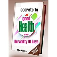 Secrets To Good Health and Durability Of Days: Principles To Healing OF The Mind, Soul and Body Secrets To Good Health and Durability Of Days: Principles To Healing OF The Mind, Soul and Body Kindle Paperback