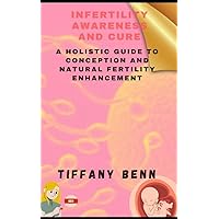 INFERTILITY AWARENESS AND CURE : A Holistic Guide to Conception and Natural Fertility Enhancement