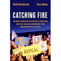 Catching Fire: Women's Health Activism in Ireland and the Global Movement for Reproductive Justice Catching Fire: Women's Health Activism in Ireland and the Global Movement for Reproductive Justice Paperback Kindle Hardcover