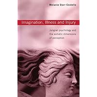 Imagination, Illness and Injury: Jungian Psychology and the Somatic Dimensions of Perception Imagination, Illness and Injury: Jungian Psychology and the Somatic Dimensions of Perception Kindle Hardcover Paperback