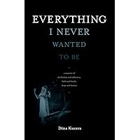 Everything I Never Wanted to Be: A Memoir of Alcoholism and Addiction, Faith and Family, Hope and Humor Everything I Never Wanted to Be: A Memoir of Alcoholism and Addiction, Faith and Family, Hope and Humor Paperback Kindle