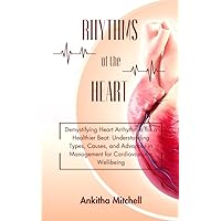 Rhythms of the Heart: Demystifying Heart Arrhythmia for a Healthier Beat: Understanding Types, Causes, and Advances in Management for Cardiovascular Well-being Rhythms of the Heart: Demystifying Heart Arrhythmia for a Healthier Beat: Understanding Types, Causes, and Advances in Management for Cardiovascular Well-being Kindle Paperback