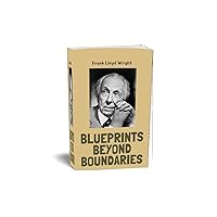 Frank Lloyd Wright: Blueprints Beyond Boundaries: Frank Lloyd Wright (Titans of Time: Chronicles of Change) Frank Lloyd Wright: Blueprints Beyond Boundaries: Frank Lloyd Wright (Titans of Time: Chronicles of Change) Kindle