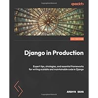 Django in Production: Expert tips, strategies, and essential frameworks for writing scalable and maintainable code in Django