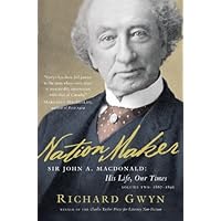 Nation Maker: Sir John A. Macdonald: His Life, Our Times Nation Maker: Sir John A. Macdonald: His Life, Our Times Kindle Hardcover Paperback
