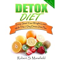 Detox Diet; Jump Start Your Weight Loss With This 7 Day Detox Diet Plan and Guide To Detox Your Liver, Kidneys, Colon and Skin