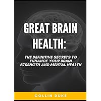 Great Brain Health: The Definitive Secrets to Enhance Your Brain Strength and Mental Health