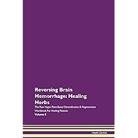 Reversing Brain Hemorrhage: Healing Herbs The Raw Vegan Plant-Based Detoxification & Regeneration Workbook for Healing Patients. Volume 8