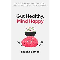 Gut Healthy, Mind Happy: A 6-Week Evidence-Based Guide to Heal Your Gut Using Nutrition and Mindfulness Gut Healthy, Mind Happy: A 6-Week Evidence-Based Guide to Heal Your Gut Using Nutrition and Mindfulness Paperback Kindle