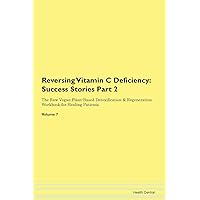 Reversing Vitamin C Deficiency: Testimonials for Hope. From Patients with Different Diseases Part 2 The Raw Vegan Plant-Based Detoxification & Regeneration Workbook for Healing Patients. Volume 7