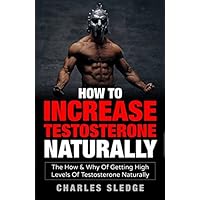How To Increase Testosterone Naturally: The How & Why Of Getting High Levels Of Testosterone Naturally How To Increase Testosterone Naturally: The How & Why Of Getting High Levels Of Testosterone Naturally Paperback Kindle