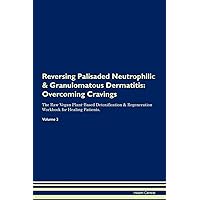 Reversing Palisaded Neutrophilic & Granulomatous Dermatitis: Overcoming Cravings The Raw Vegan Plant-Based Detoxification & Regeneration Workbook for Healing Patients. Volume 3