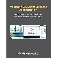 Mastering SQL Server Database Administration. A Comprehensive Guide to Perfection and Productivity