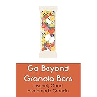 Go Beyond Granola Bars: Insanely Good Homemade Granola: Tips For Making The Best Granola
