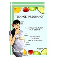 TEENAGE PREGNANCY; 374 Natural treatments for 71 diseases. Nourishment: 77 revitalizing diets that they don't fatten (Kindle Edition)