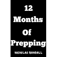 12 Months of Prepping: How To Fully Prepare Yourself For A Grid Down Disaster in 12 Months, 1 Month At A Time