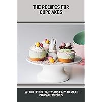 The Recipes For Cupcakes: A Long List Of Tasty And Easy-To-Make Cupcake Recipes