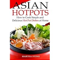 Asian Hotpots: How to Cook Simple and Delicious Hot Pot Dishes at Home by Martha Stone (2013-11-15) Asian Hotpots: How to Cook Simple and Delicious Hot Pot Dishes at Home by Martha Stone (2013-11-15) Paperback