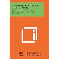 A Chinese Cookbook for Everyone: How to Prepare Authentic Chinese Dishes from Local Produce A Chinese Cookbook for Everyone: How to Prepare Authentic Chinese Dishes from Local Produce Paperback