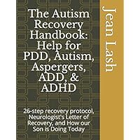 The Autism Recovery Handbook: Help for PDD, Autism, Aspergers, ADD, & ADHD: 26-step recovery protocol, Neurologist's Letter of Recovery, and How our Son is Doing Today The Autism Recovery Handbook: Help for PDD, Autism, Aspergers, ADD, & ADHD: 26-step recovery protocol, Neurologist's Letter of Recovery, and How our Son is Doing Today Paperback Kindle