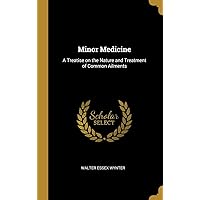 Minor Medicine: A Treatise on the Nature and Treatment of Common Ailments Minor Medicine: A Treatise on the Nature and Treatment of Common Ailments Hardcover Paperback