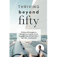 Thriving Beyond Fifty: 78 Natural Strategies to Restore Your Mobility, Avoid Surgery & Stay Off Pain Pills in Your Fifties... and Beyond! Thriving Beyond Fifty: 78 Natural Strategies to Restore Your Mobility, Avoid Surgery & Stay Off Pain Pills in Your Fifties... and Beyond! Paperback Spiral-bound