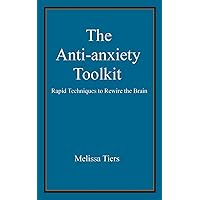 The Anti-Anxiety Toolkit: Rapid techniques to rewire the brain The Anti-Anxiety Toolkit: Rapid techniques to rewire the brain Paperback Kindle