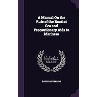 A Manual On the Rule of the Road at Sea and Precautionary Aids to Mariners A Manual On the Rule of the Road at Sea and Precautionary Aids to Mariners Hardcover Paperback