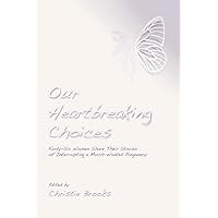 Our Heartbreaking Choices: Forty-Six Women Share Their Stories of Interrupting a Much-Wanted Pregnancy Our Heartbreaking Choices: Forty-Six Women Share Their Stories of Interrupting a Much-Wanted Pregnancy Paperback Kindle
