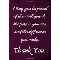 May You be Proud of the Work You Do, the person You are, and the difference You make. Thank You.: Team Gifts for Employees (Employee Appreciation - Lined Notebook Journal)