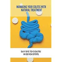 Managing Your Colitis With Natural Treatment: Say Bye To Colitis In Seven Steps