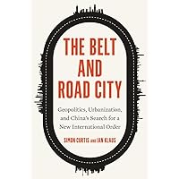 The Belt and Road City: Geopolitics, Urbanization, and China’s Search for a New International Order The Belt and Road City: Geopolitics, Urbanization, and China’s Search for a New International Order Hardcover Kindle