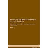 Reversing Fox-Fordyce Disease: As God Intended The Raw Vegan Plant-Based Detoxification & Regeneration Workbook for Healing Patients. Volume 1
