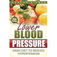 Lower Blood Pressure: DASH Diet to Reduce Hypertension (B&W Version) Lower Blood Pressure: DASH Diet to Reduce Hypertension (B&W Version) Paperback Kindle