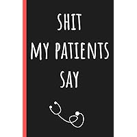 Shit my patients say: Write down the funniest & most memorable things they have said. A journal to collect memories & stories of your most quotable Patients