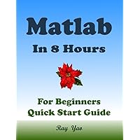 MATLAB Programming, For Beginners, Quick Start Guide: Matlab Language Crash Course Tutorial & Exercises (Paperbacks in 8 Hours)