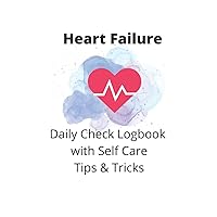 Heart Failure Logbook, Tips and Self Care: Heart Failure Symptom Logbook Created by Heart Failure Patient for Other Heart Failure Patients Heart Failure Logbook, Tips and Self Care: Heart Failure Symptom Logbook Created by Heart Failure Patient for Other Heart Failure Patients Paperback
