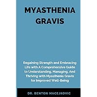 MYASTHENIA GRAVIS: Regaining Strength and Embracing Life with A Comprehensive Guide to Understanding, Managing, And Thriving with Myasthenia Gravis for Improved Well-Being MYASTHENIA GRAVIS: Regaining Strength and Embracing Life with A Comprehensive Guide to Understanding, Managing, And Thriving with Myasthenia Gravis for Improved Well-Being Paperback Kindle Hardcover