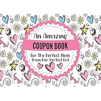 An Amazing Coupon Book - For The Perfect Mom From Her Perfect Kid: Fun Coupons For Mom From Son Or Daughter