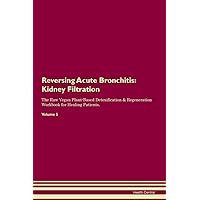 Reversing Acute Bronchitis: Kidney Filtration The Raw Vegan Plant-Based Detoxification & Regeneration Workbook for Healing Patients. Volume 5