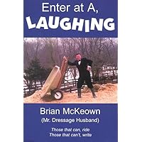Enter at A, Laughing: A Tongue-In-Jowl Examination of the Sport of Dressage As Seen Through the Satirical Eyes of a Dressage Husband Enter at A, Laughing: A Tongue-In-Jowl Examination of the Sport of Dressage As Seen Through the Satirical Eyes of a Dressage Husband Paperback