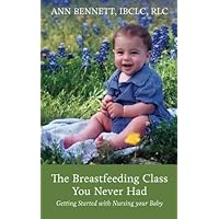 The Breastfeeding Class You Never Had: Getting started nursing your baby The Breastfeeding Class You Never Had: Getting started nursing your baby Paperback Kindle
