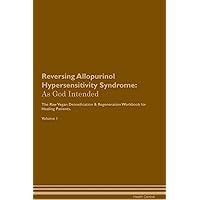 Reversing Allopurinol Hypersensitivity Syndrome: As God Intended The Raw Vegan Plant-Based Detoxification & Regeneration Workbook for Healing Patients. Volume 1