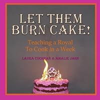 Let Them Burn Cake!: Teaching a Royal to Cook in a Week Let Them Burn Cake!: Teaching a Royal to Cook in a Week Paperback