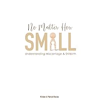No Matter How Small: Understanding Miscarriage and Stillbirth (Resources on Faith, Sickness, Grief and Doubt) No Matter How Small: Understanding Miscarriage and Stillbirth (Resources on Faith, Sickness, Grief and Doubt) Paperback Kindle Hardcover