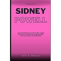 BIOGRAPHY OF SIDNEY POWELL: A Comprehensive Look at Her Legal Career in Trump Era, Post-Election Controversies, and Influence! BIOGRAPHY OF SIDNEY POWELL: A Comprehensive Look at Her Legal Career in Trump Era, Post-Election Controversies, and Influence! Kindle Paperback