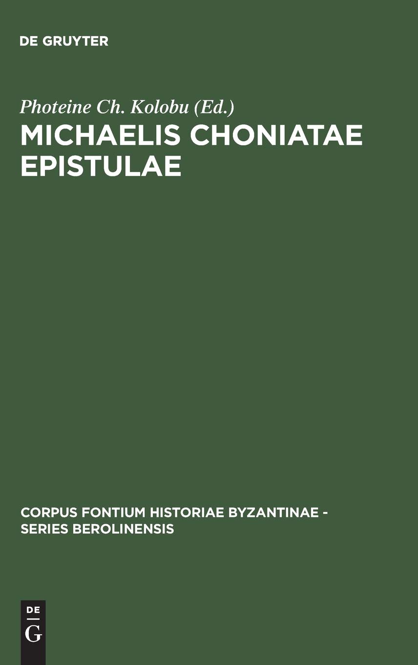Michaelis Choniatae Epistulae: Recensuit Foteini Kolovou (Corpus Fontium Historiae Byzantinae – Series Berolinensis, 41) (Ancient Greek Edition)